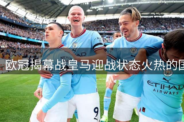 欧冠揭幕战皇马迎战状态火热的国米